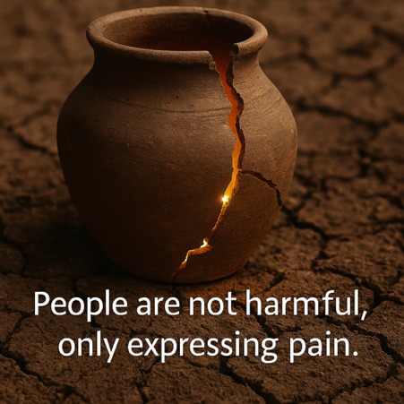 People are not harmful, only expressing pain: People act from the pain they do not yet know how to express otherwise